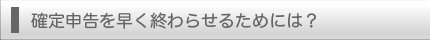 確定申告を早く終わらせるためには