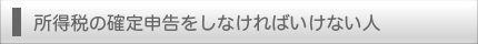 所得税の確定申告をしなければいけない人