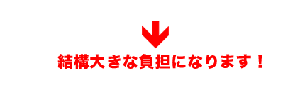 大きな負担となります