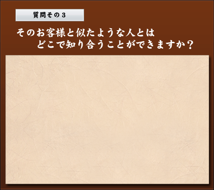 そのお客様と似たような人とは、どこで知り合うことができますか？